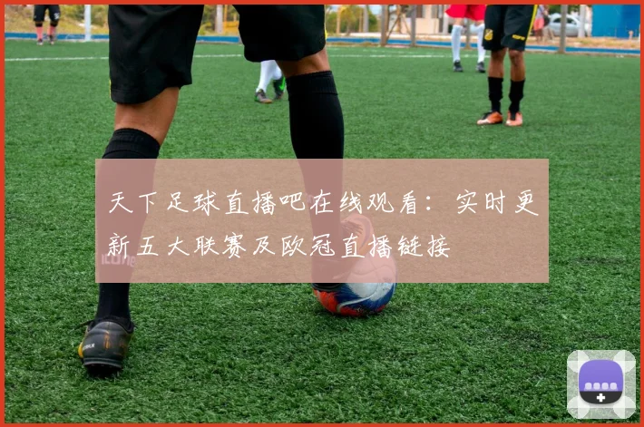 天下足球直播吧在线观看：实时更新五大联赛及欧冠直播链接