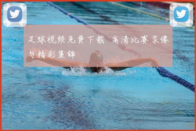 足球视频免费下载 高清比赛录像与精彩集锦