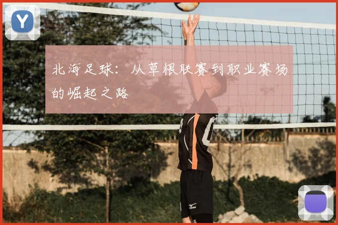 北海足球:从草根联赛到职业赛场的崛起之路