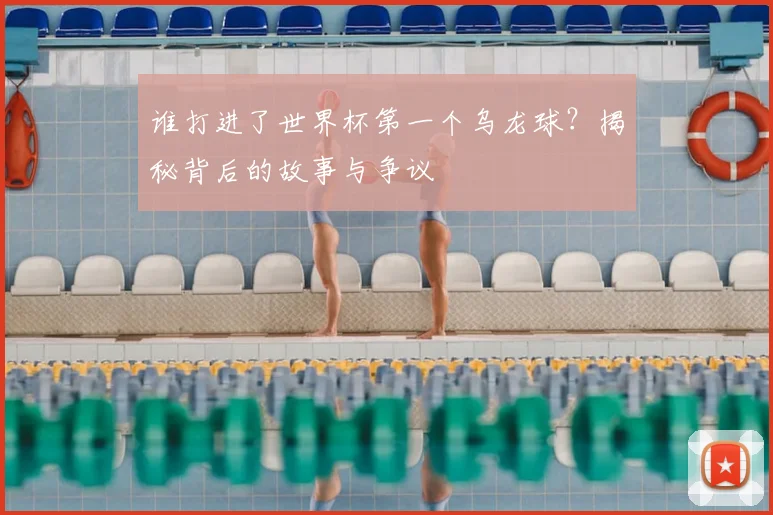 谁打进了世界杯第一个乌龙球？揭秘背后的故事与争议
