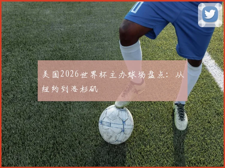 美国2026世界杯主办球场盘点：从纽约到洛杉矶