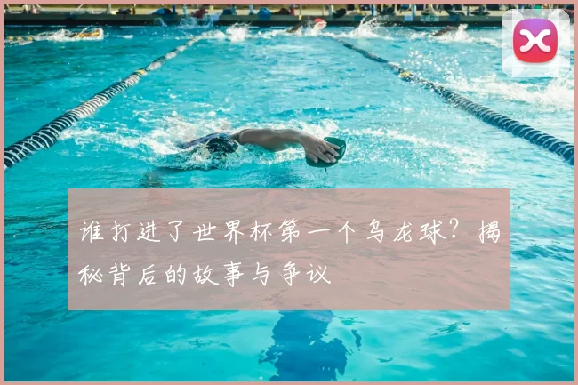 谁打进了世界杯第一个乌龙球？揭秘背后的故事与争议